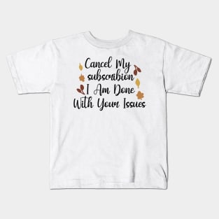Cancel My Subscribion, I Am Done With Your Issues Kids T-Shirt